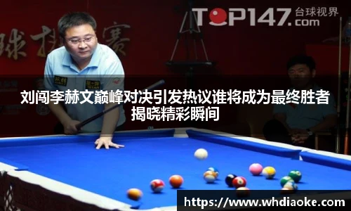 刘闯李赫文巅峰对决引发热议谁将成为最终胜者揭晓精彩瞬间