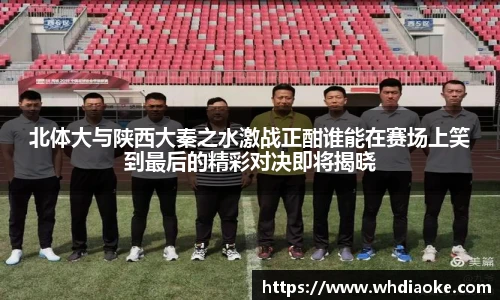 北体大与陕西大秦之水激战正酣谁能在赛场上笑到最后的精彩对决即将揭晓
