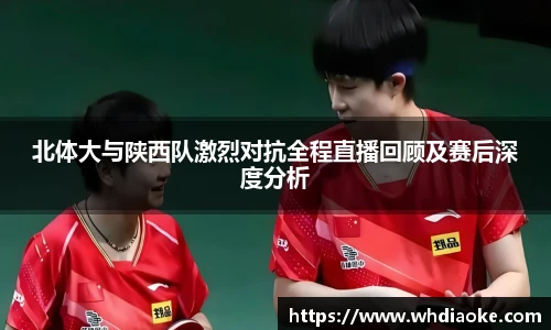北体大与陕西队激烈对抗全程直播回顾及赛后深度分析