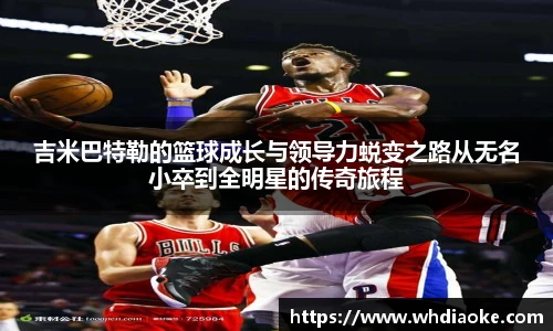 吉米巴特勒的篮球成长与领导力蜕变之路从无名小卒到全明星的传奇旅程